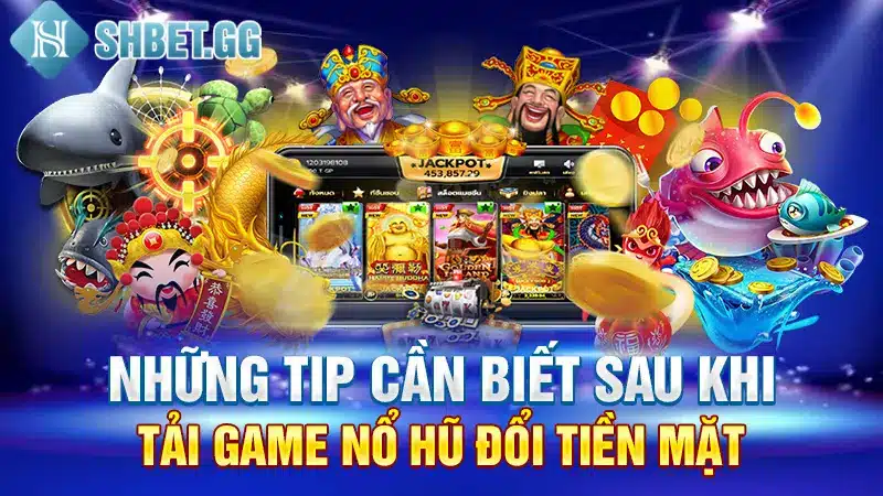 Tải Game Nổ Hũ Đổi Tiền Mặt Cực Nhanh Trong 1 Phút 4 Những tip cần biết sau khi tải game nổ hũ đổi tiền mặt